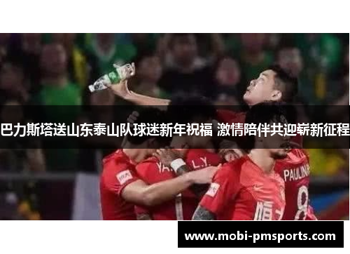 巴力斯塔送山东泰山队球迷新年祝福 激情陪伴共迎崭新征程