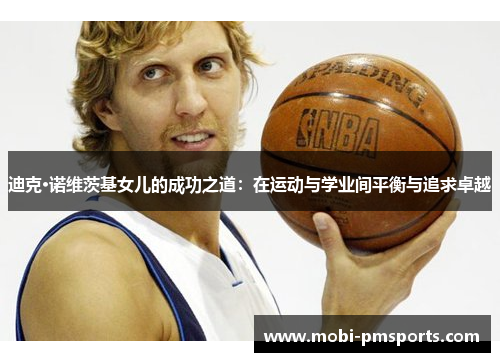 迪克·诺维茨基女儿的成功之道：在运动与学业间平衡与追求卓越