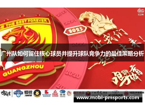 广州队如何留住核心球员并提升球队竞争力的最佳策略分析