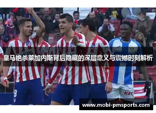 皇马绝杀莱加内斯背后隐藏的深层意义与震撼时刻解析