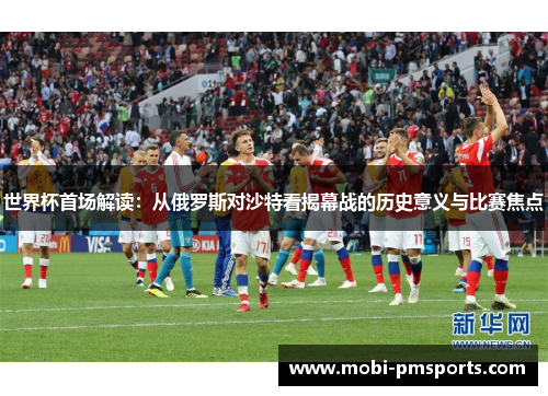 世界杯首场解读：从俄罗斯对沙特看揭幕战的历史意义与比赛焦点