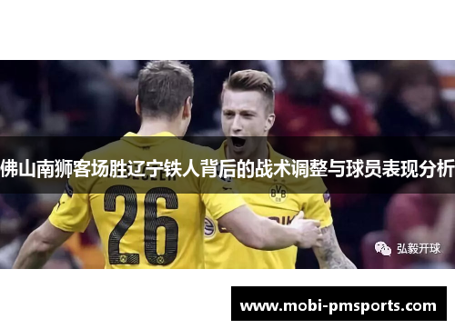 佛山南狮客场胜辽宁铁人背后的战术调整与球员表现分析