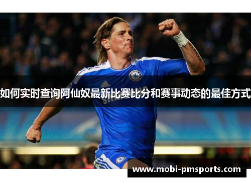 如何实时查询阿仙奴最新比赛比分和赛事动态的最佳方式