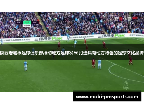 陕西老城根足球俱乐部推动地方足球发展 打造具有地方特色的足球文化品牌